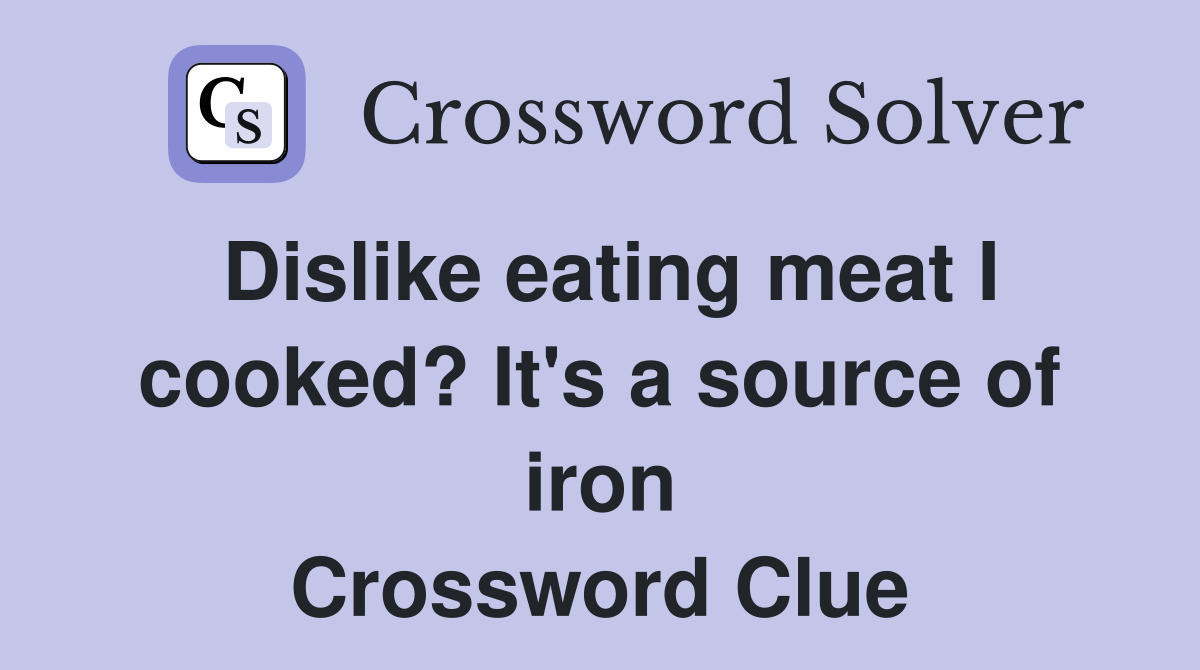 Dislike eating meat I cooked? It's a source of iron Crossword Clue