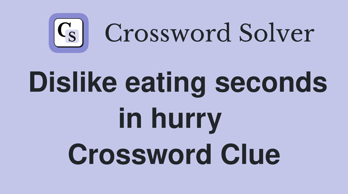 Dislike eating seconds in hurry  Crossword Clue