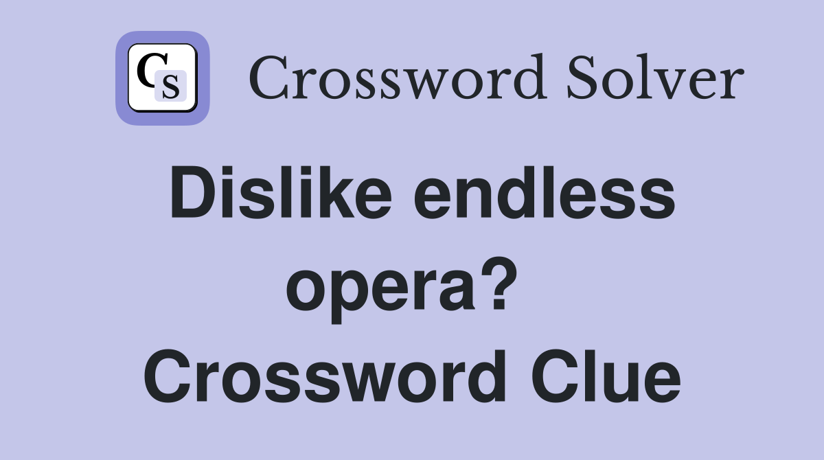 Dislike endless opera?  Crossword Clue