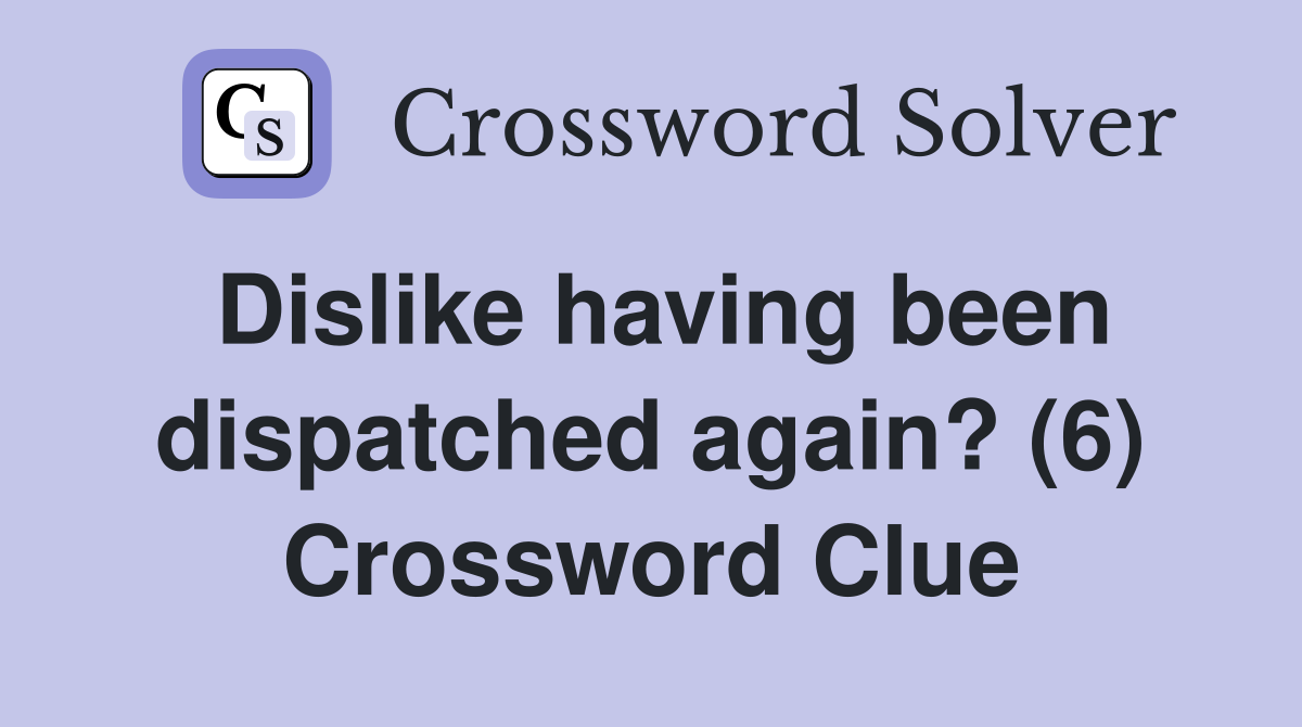 Dislike having been dispatched again? (6) Crossword Clue