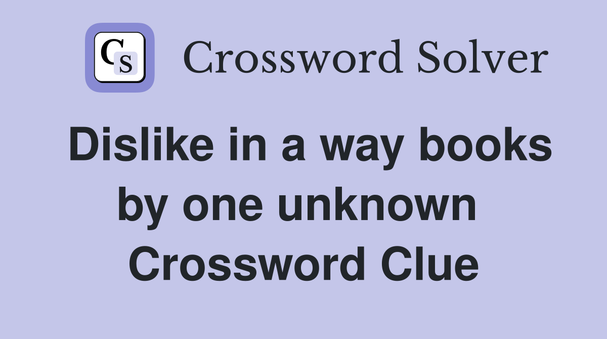 Dislike in a way books by one unknown  Crossword Clue
