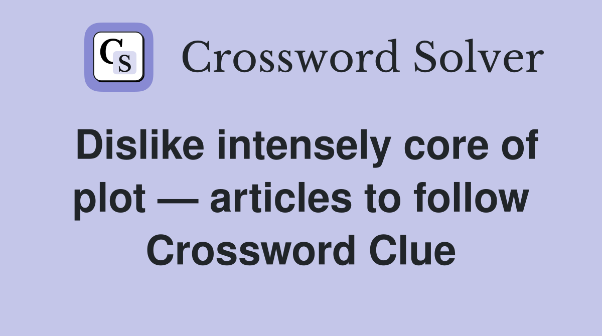 Dislike intensely core of plot — articles to follow Crossword Clue