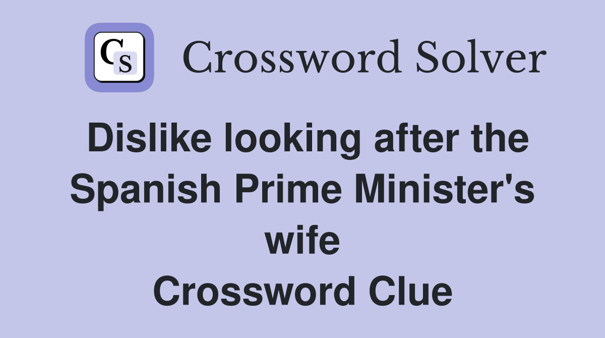 Dislike looking after the Spanish Prime Minister's wife Crossword Clue