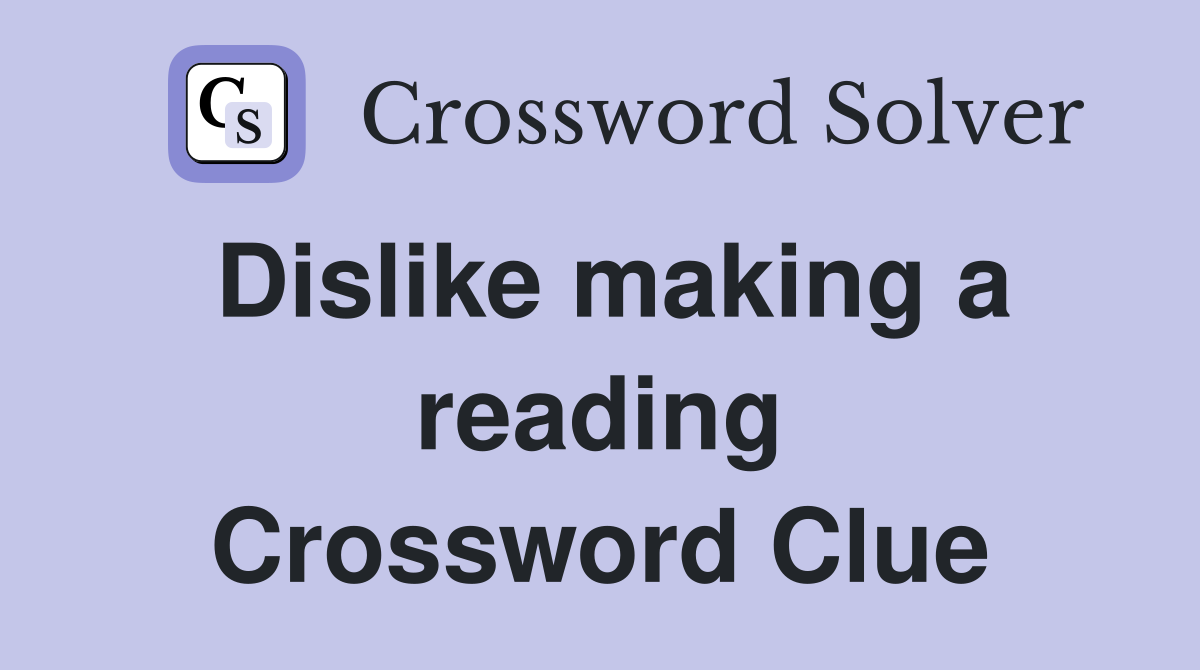 Dislike making a reading Crossword Clue