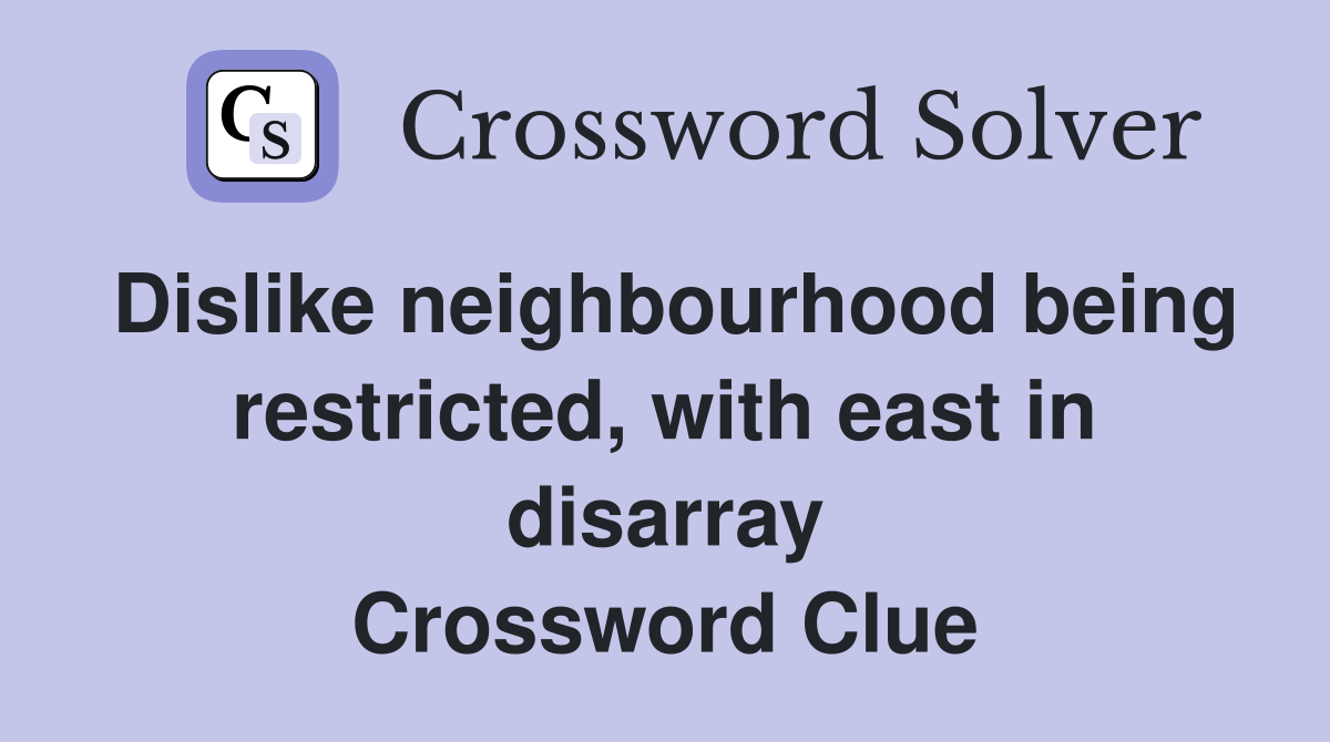 Dislike neighbourhood being restricted, with east in disarray Crossword Clue