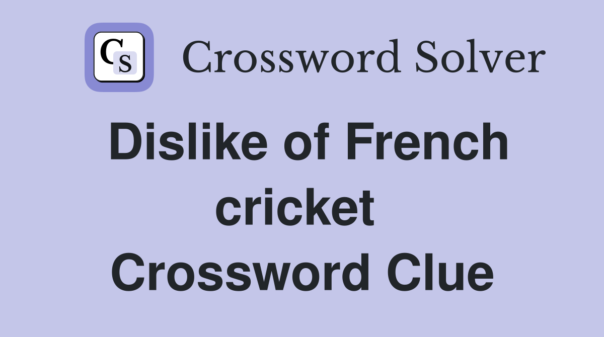 Dislike of French cricket  Crossword Clue