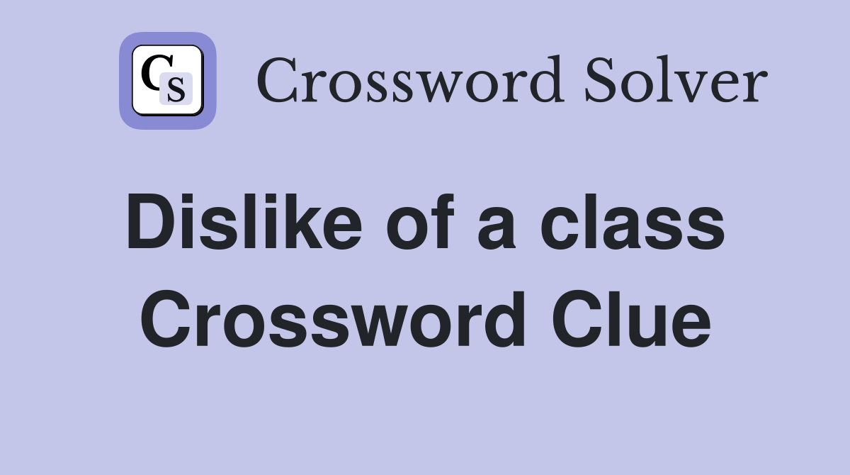 Dislike of a class  Crossword Clue