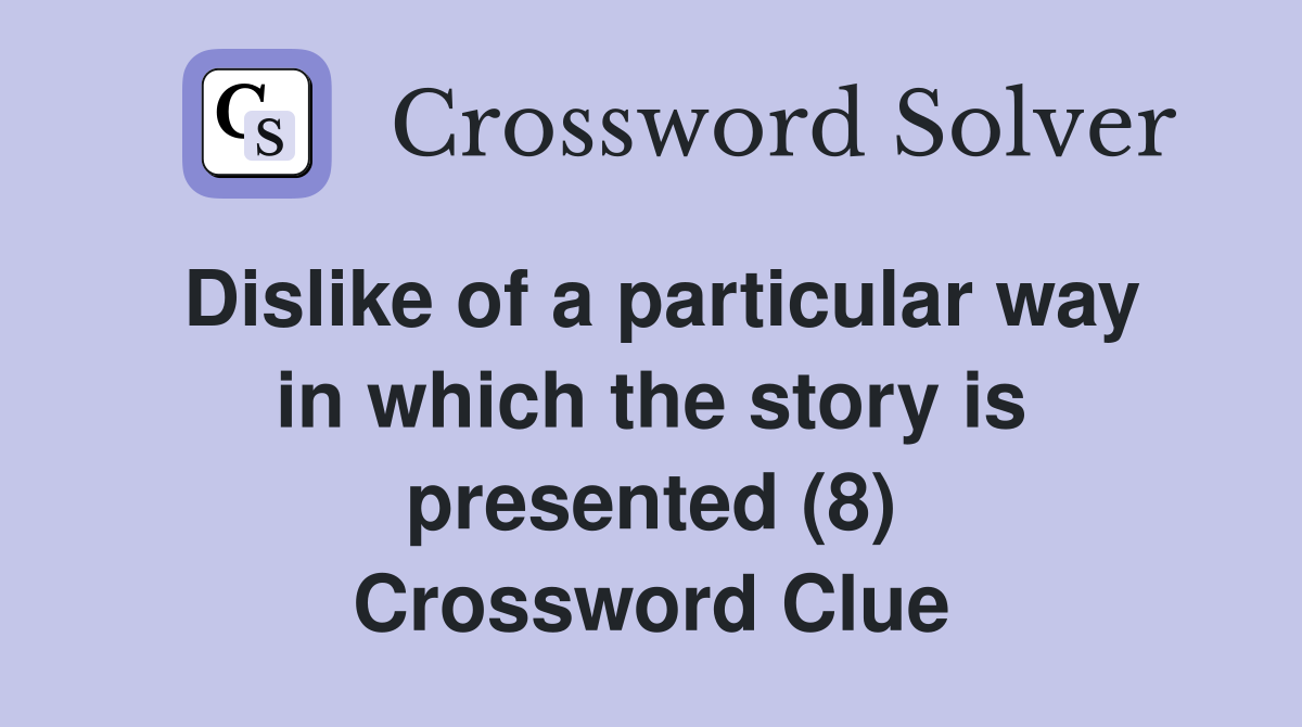 Dislike of a particular way in which the story is presented (8) Crossword Clue