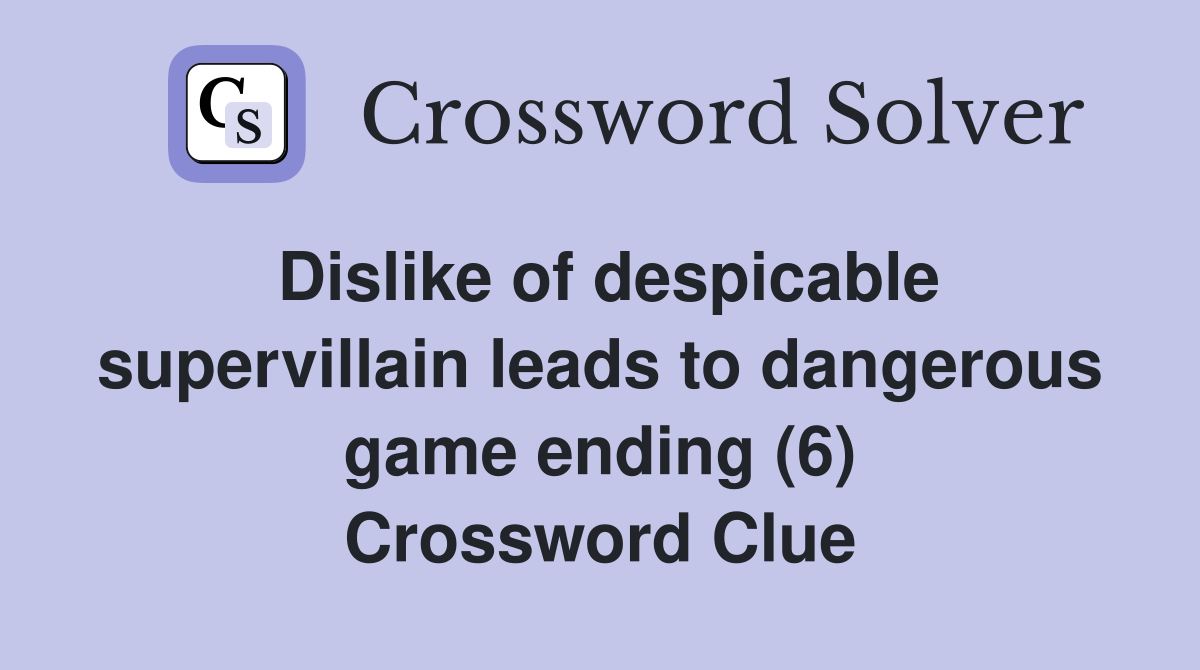Dislike of despicable supervillain leads to dangerous game ending (6) Crossword Clue