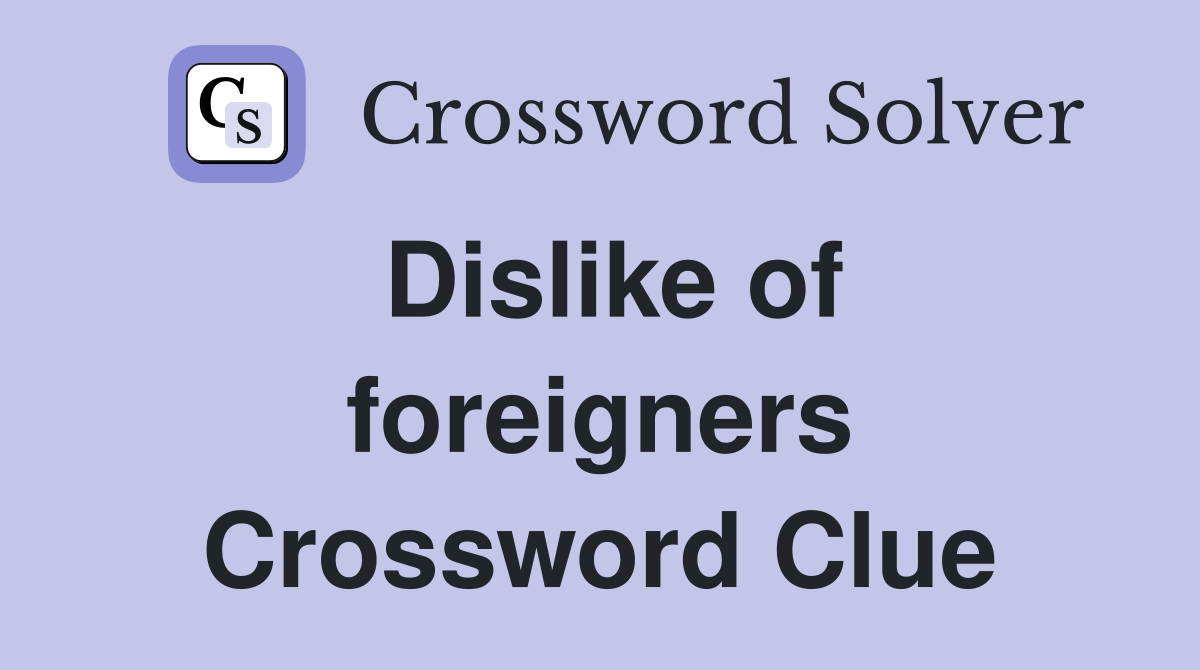 Dislike of foreigners Crossword Clue
