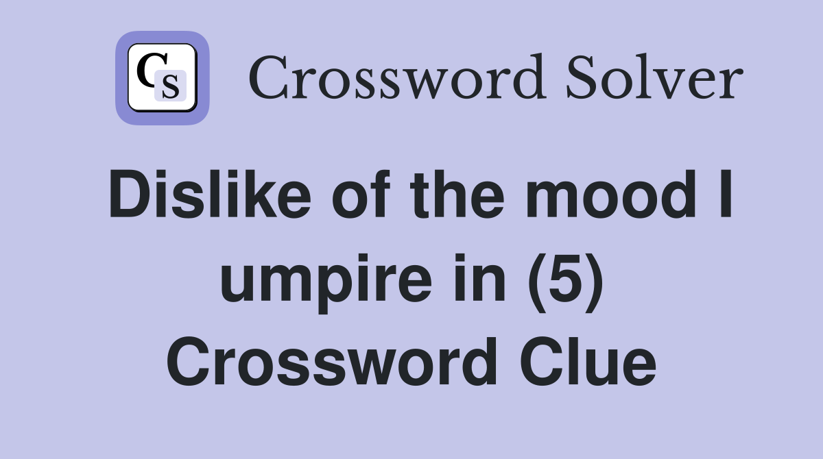 Dislike of the mood I umpire in (5) Crossword Clue