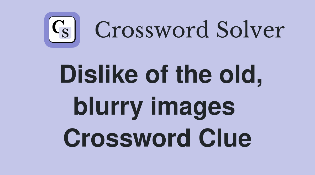 Dislike of the old, blurry images  Crossword Clue