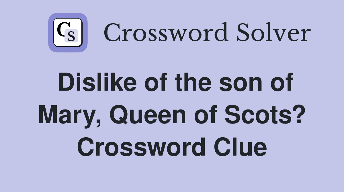 Dislike of the son of Mary, Queen of Scots? Crossword Clue