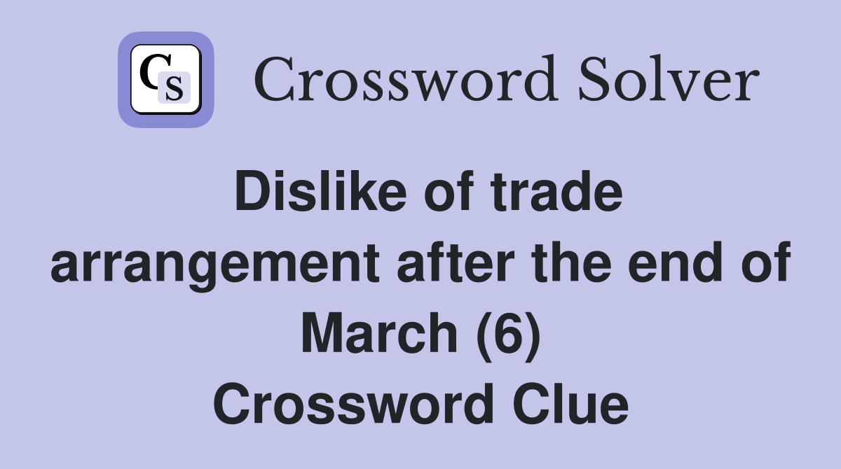 Dislike of trade arrangement after the end of March (6) Crossword Clue