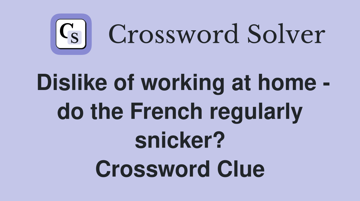 Dislike of working at home - do the French regularly snicker? Crossword Clue