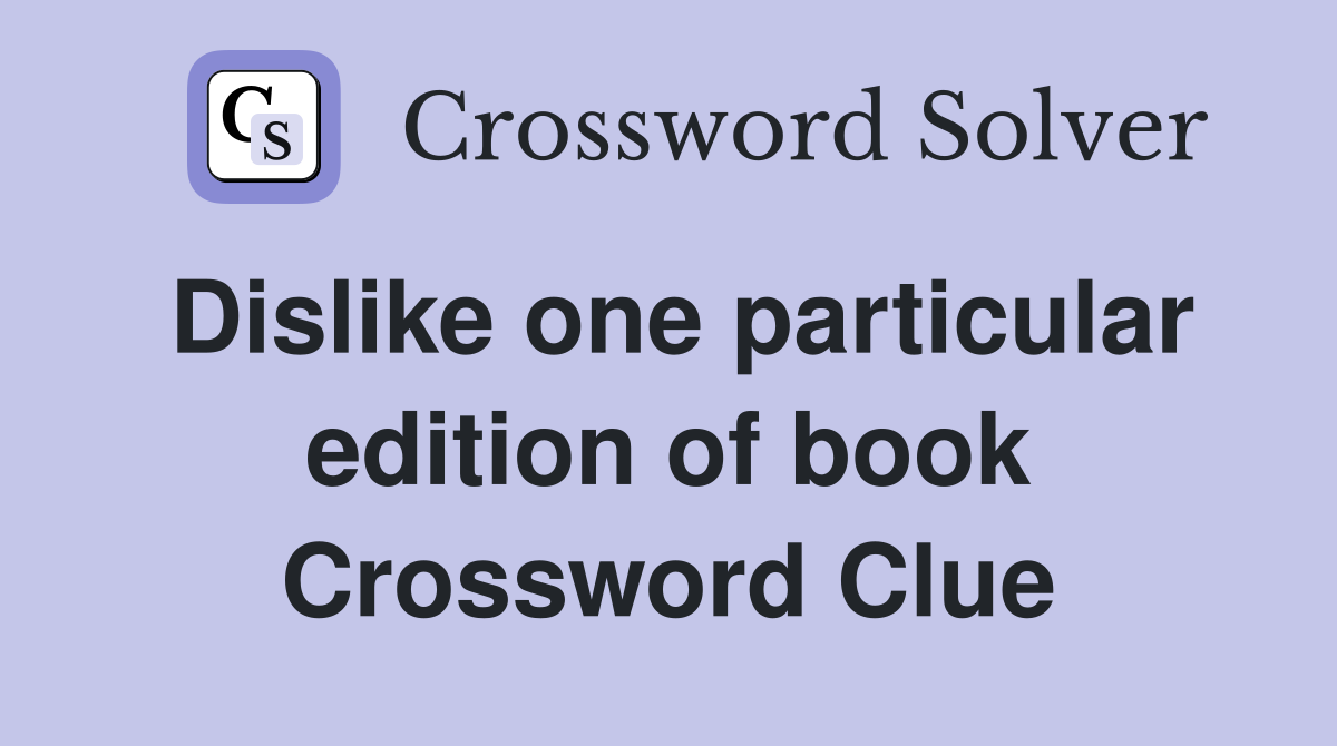 Dislike one particular edition of book Crossword Clue