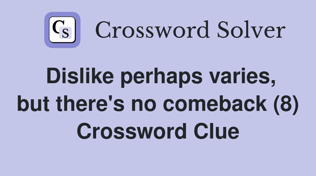Dislike perhaps varies, but there's no comeback (8) Crossword Clue