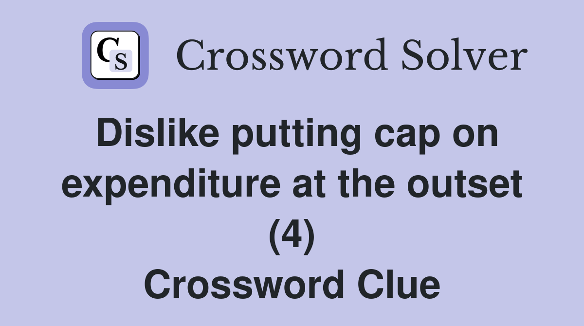 Dislike putting cap on expenditure at the outset (4) Crossword Clue