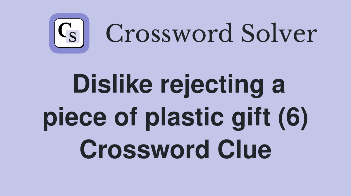 Dislike rejecting a piece of plastic gift (6) Crossword Clue