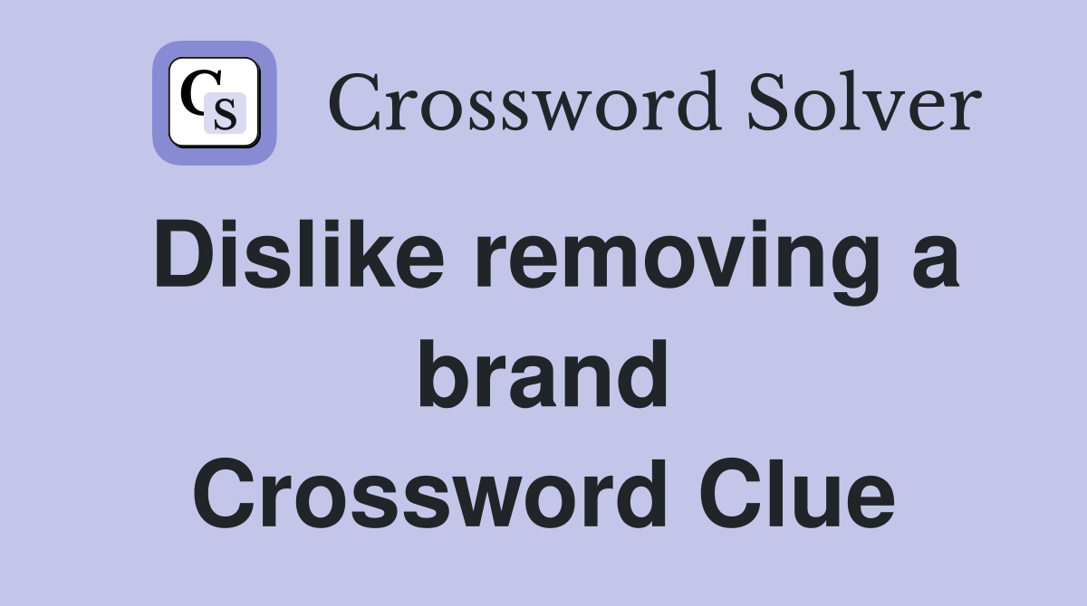 Dislike removing a brand Crossword Clue