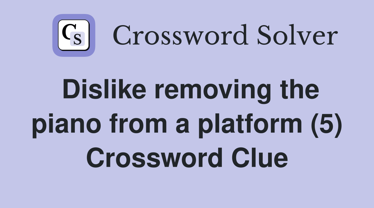 Dislike removing the piano from a platform (5) Crossword Clue