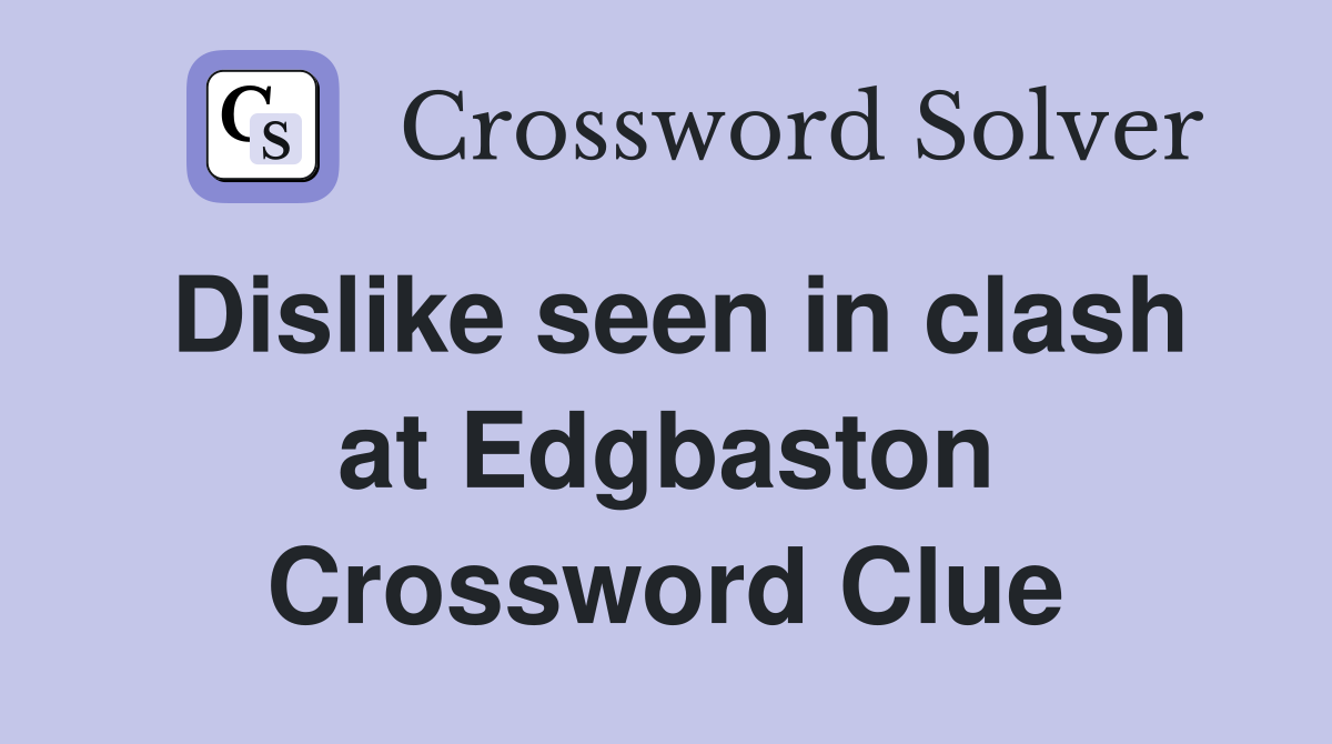 Dislike seen in clash at Edgbaston Crossword Clue