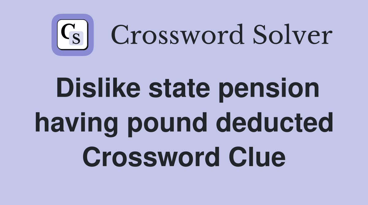 Dislike state pension having pound deducted Crossword Clue