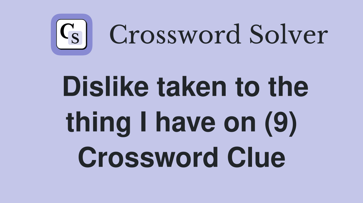 Dislike taken to the thing I have on (9) Crossword Clue