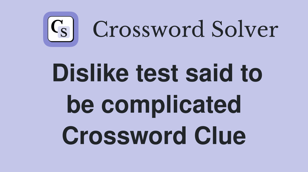 Dislike test said to be complicated Crossword Clue