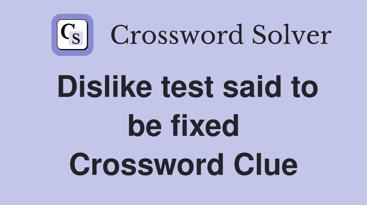 Dislike test said to be fixed Crossword Clue
