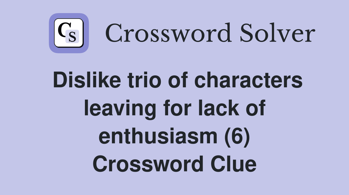 Dislike trio of characters leaving for lack of enthusiasm (6) Crossword Clue
