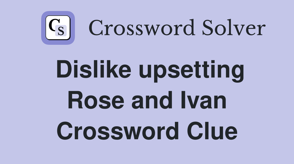 Dislike upsetting Rose and Ivan Crossword Clue