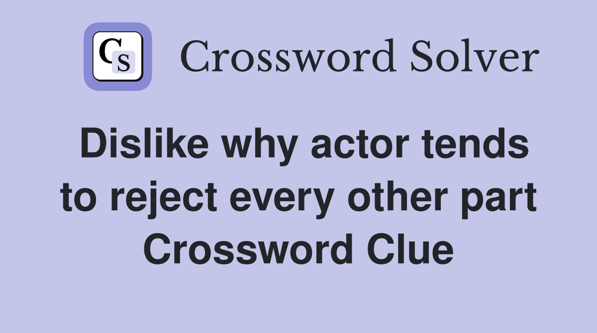 Dislike why actor tends to reject every other part Crossword Clue
