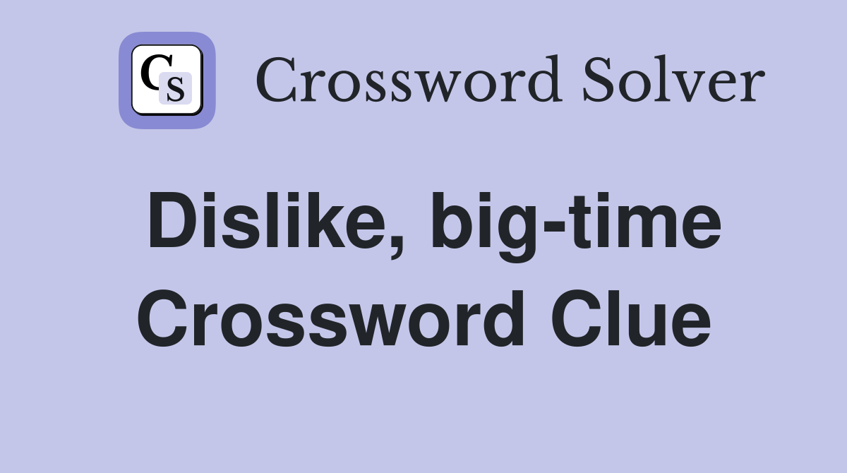 Dislike, big-time Crossword Clue