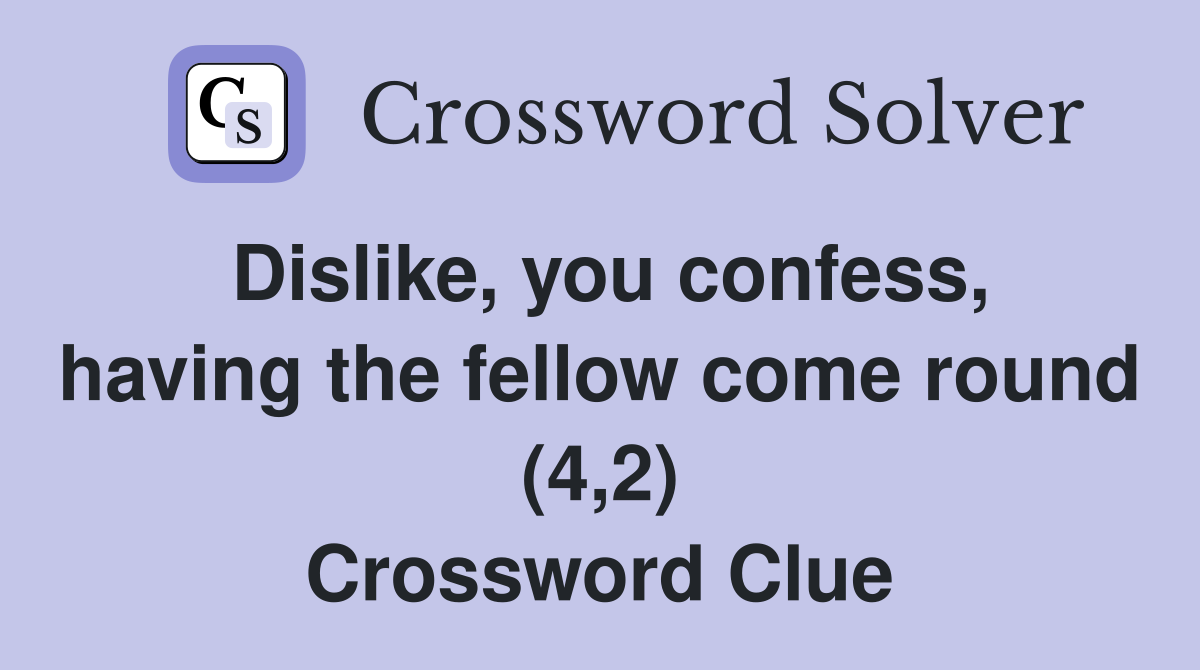 Dislike, you confess, having the fellow come round (4,2) Crossword Clue