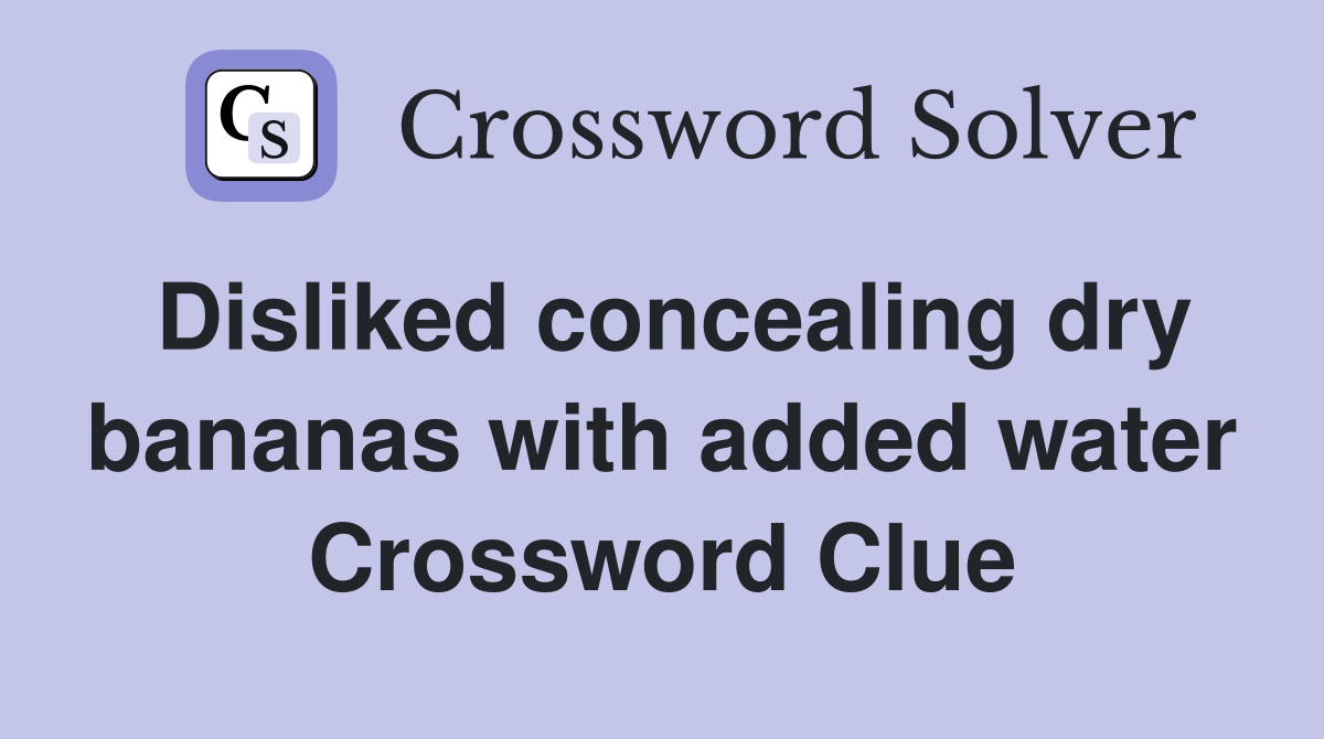 Disliked concealing dry bananas with added water Crossword Clue