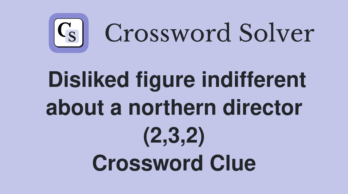 Disliked figure indifferent about a northern director (2,3,2) Crossword Clue