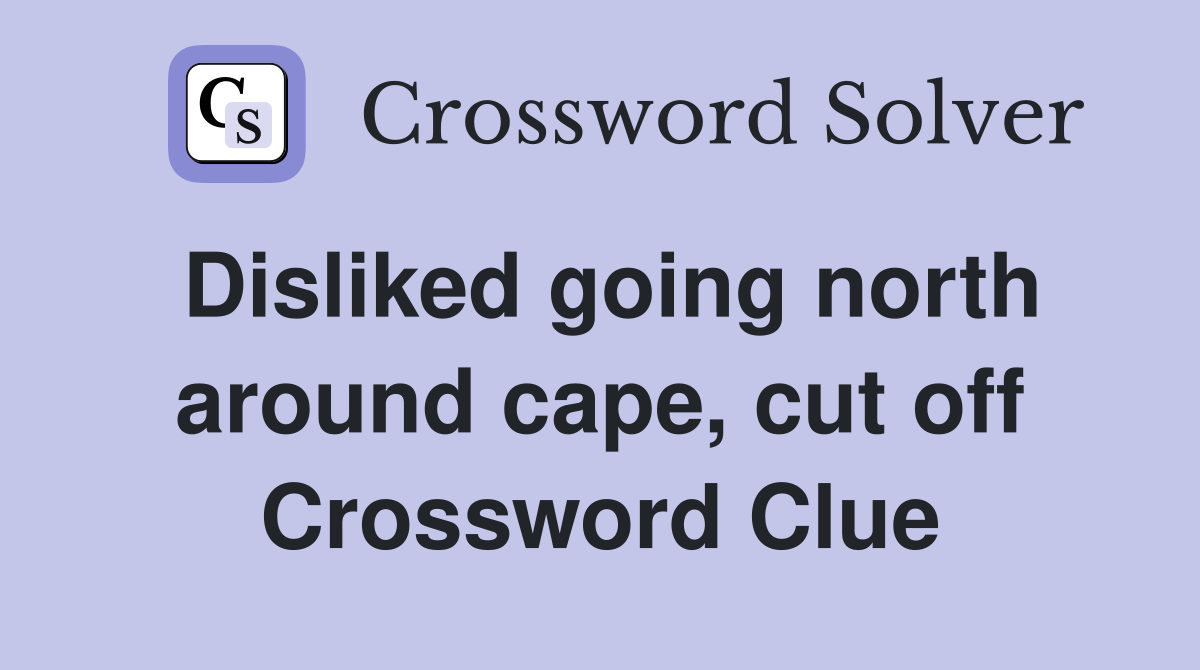 Disliked going north around cape, cut off Crossword Clue