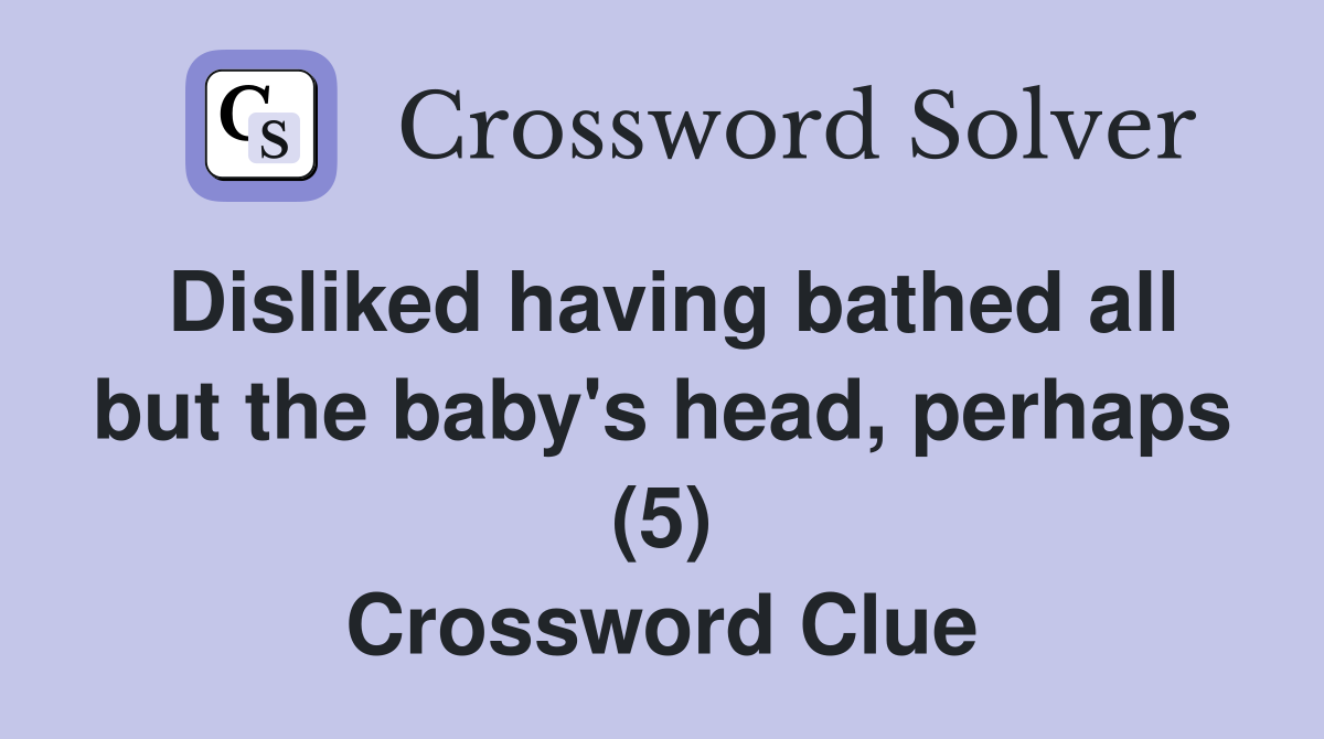 Disliked having bathed all but the baby's head, perhaps (5) Crossword Clue