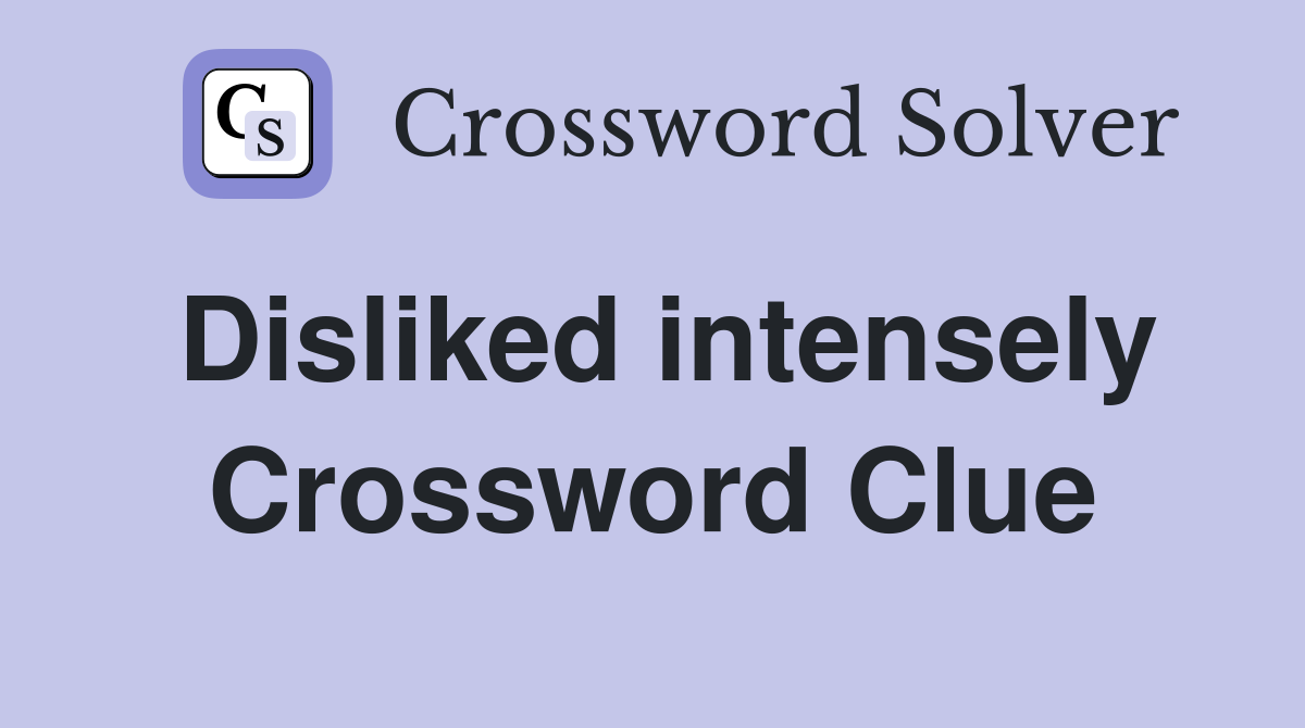 Disliked intensely Crossword Clue