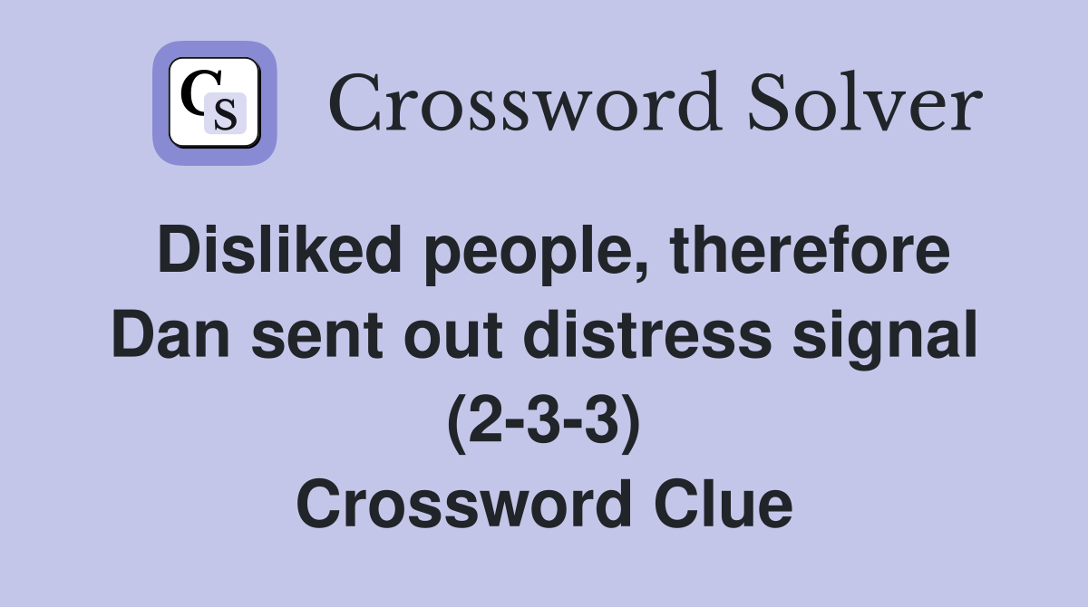 Disliked people, therefore Dan sent out distress signal (2-3-3) Crossword Clue