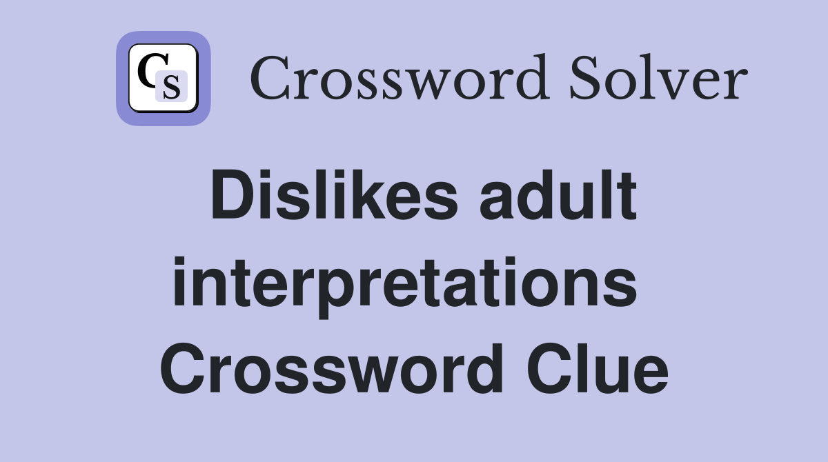 Dislikes adult interpretations  Crossword Clue