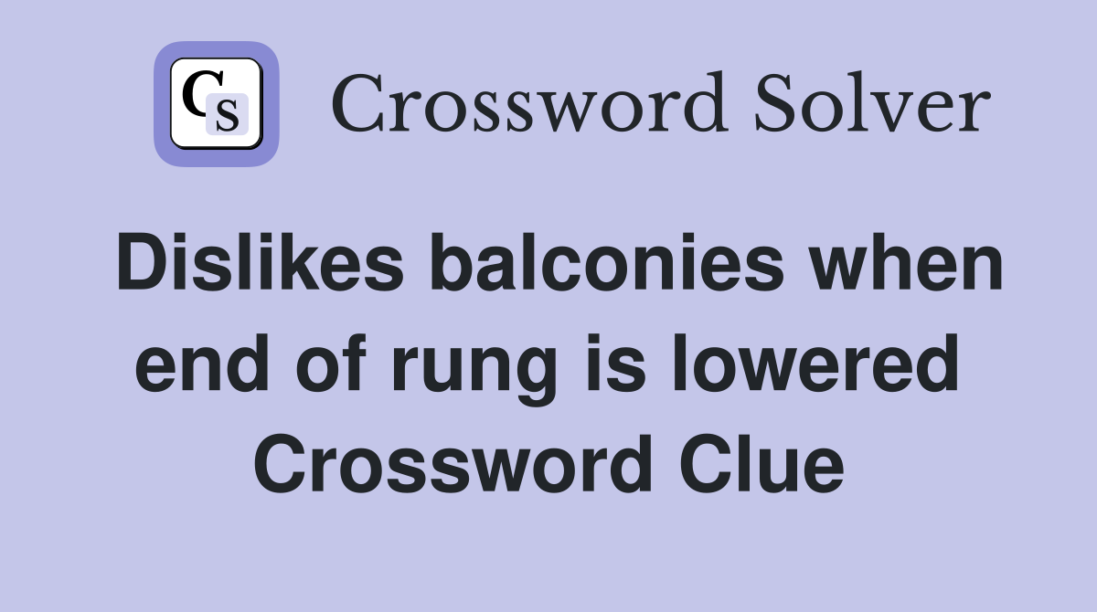 Dislikes balconies when end of rung is lowered Crossword Clue