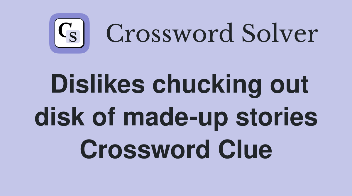 Dislikes chucking out disk of made-up stories Crossword Clue
