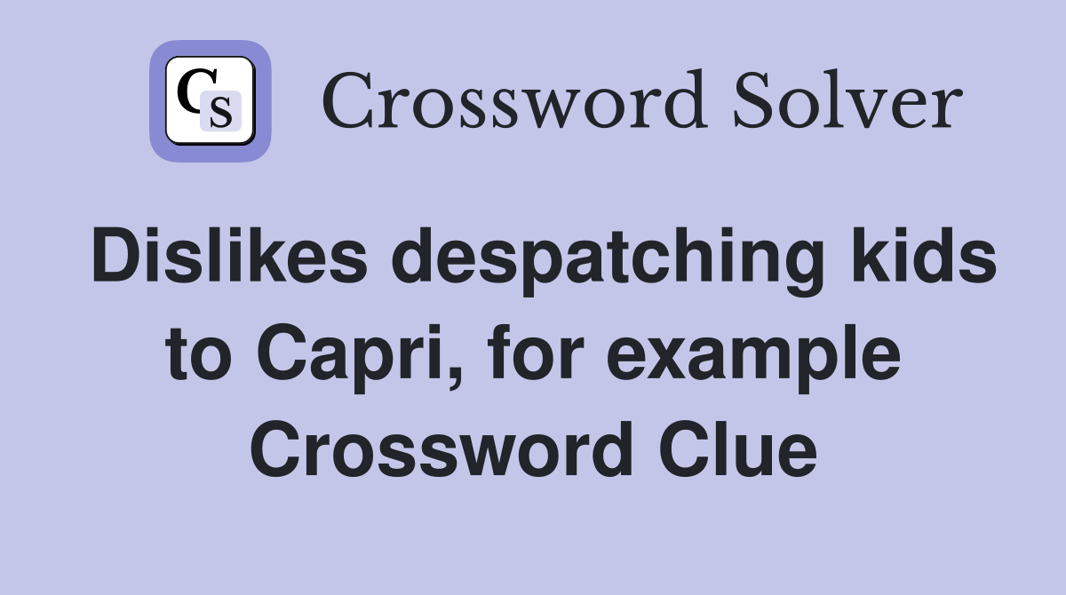 Dislikes despatching kids to Capri, for example Crossword Clue