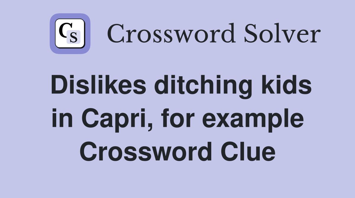 Dislikes ditching kids in Capri, for example Crossword Clue