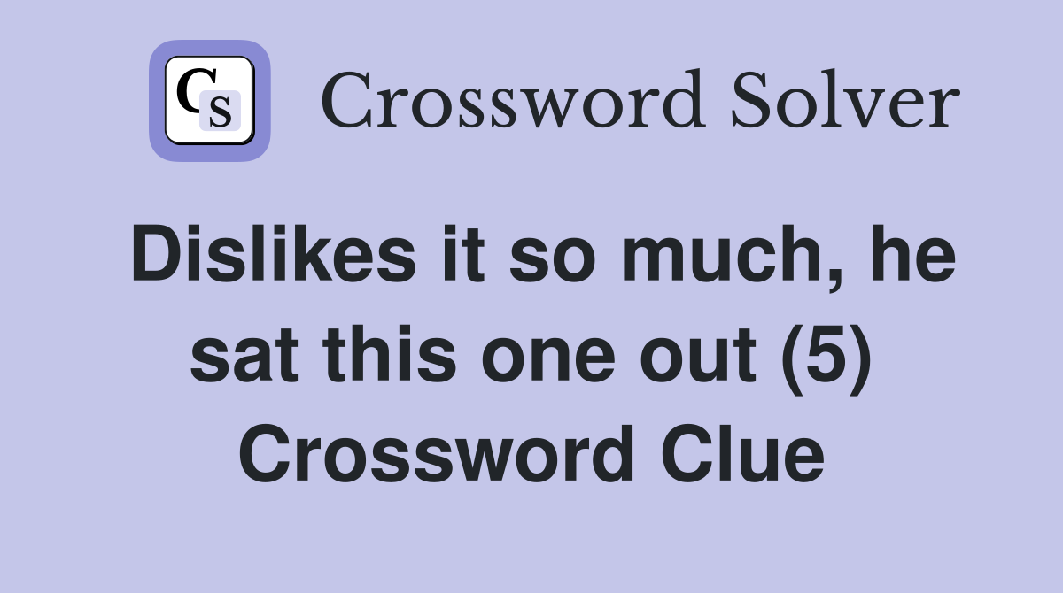 Dislikes it so much, he sat this one out (5) Crossword Clue