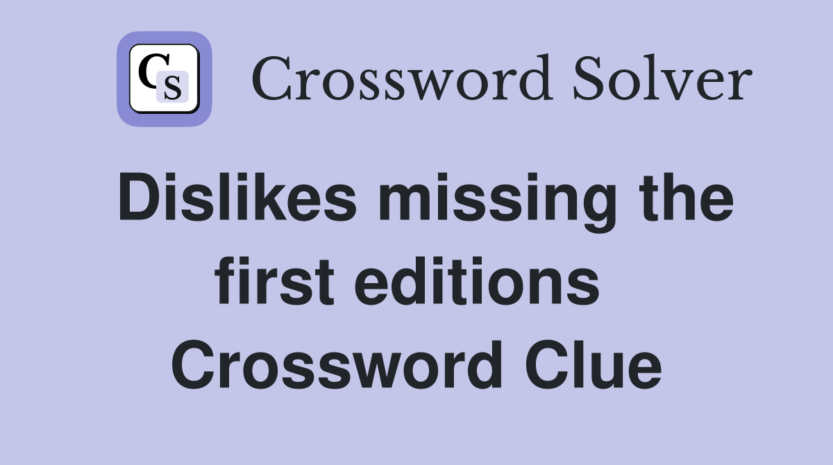 Dislikes missing the first editions  Crossword Clue