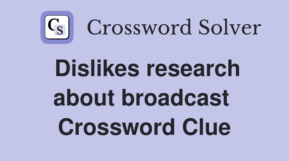 Dislikes research about broadcast  Crossword Clue