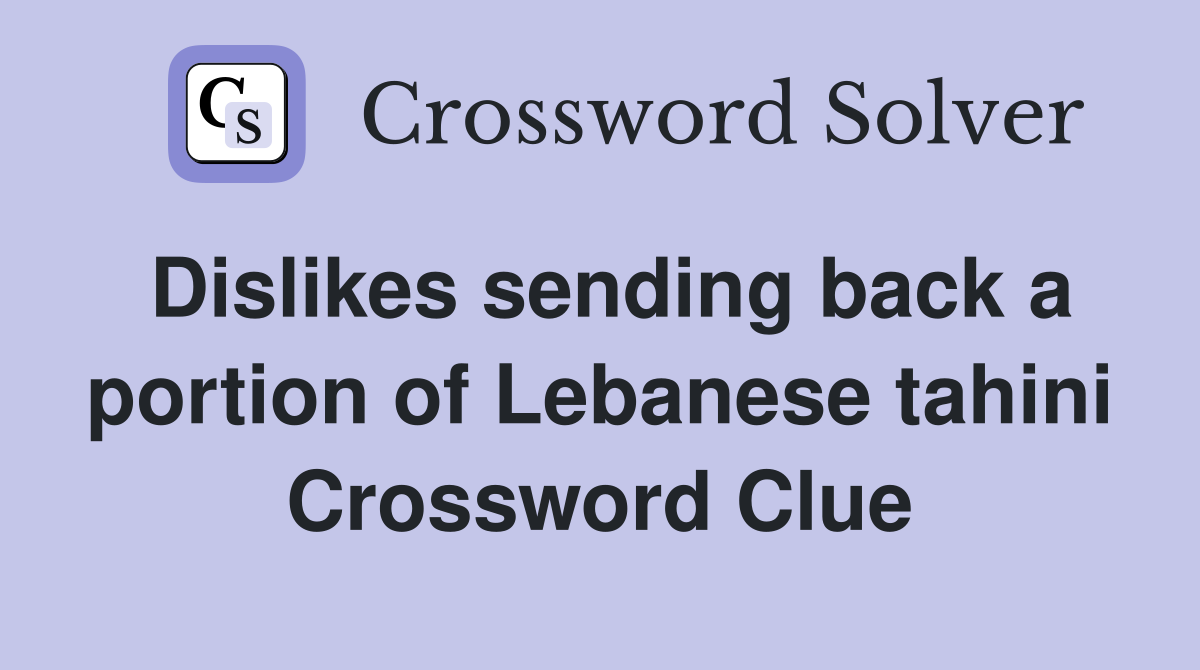 Dislikes sending back a portion of Lebanese tahini Crossword Clue